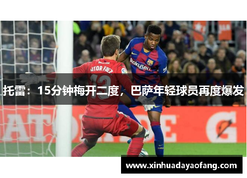 托雷：15分钟梅开二度，巴萨年轻球员再度爆发