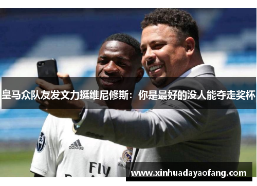 皇马众队友发文力挺维尼修斯:你是最好的没人能夺走奖杯 皇马众队友发文力挺维尼修斯:你是最好的没人能夺走奖杯