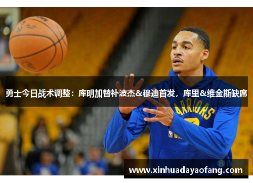 勇士今日战术调整:库明加替补波杰&穆迪首发,库里&维金斯缺席 勇士今日战术调整:库明加替补波杰&穆迪首发,库里&维金斯缺席