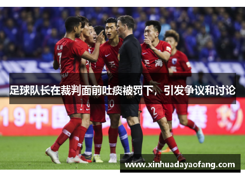 足球队长在裁判面前吐痰被罚下，引发争议和讨论