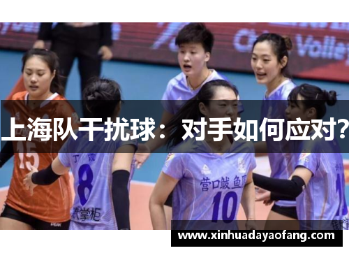 上海队干扰球：对手如何应对？