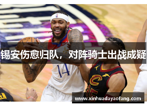 锡安伤愈归队，对阵骑士出战成疑