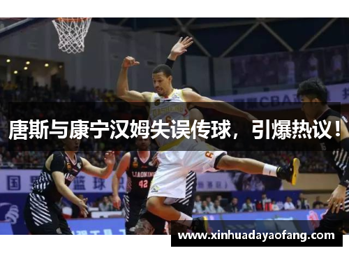 唐斯与康宁汉姆失误传球，引爆热议！