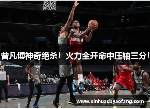 曾凡博神奇绝杀！火力全开命中压轴三分！