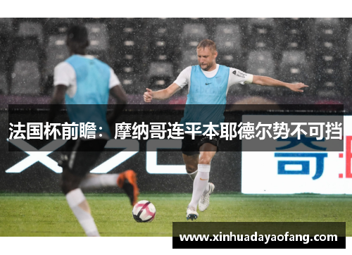 法国杯前瞻：摩纳哥连平本耶德尔势不可挡